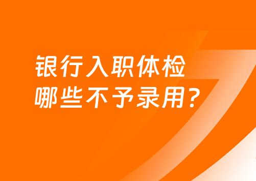 银行入职体检哪些问题不予录用？快来了解！