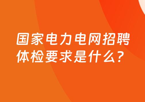 国家电力电网入职体检的要求有哪些？