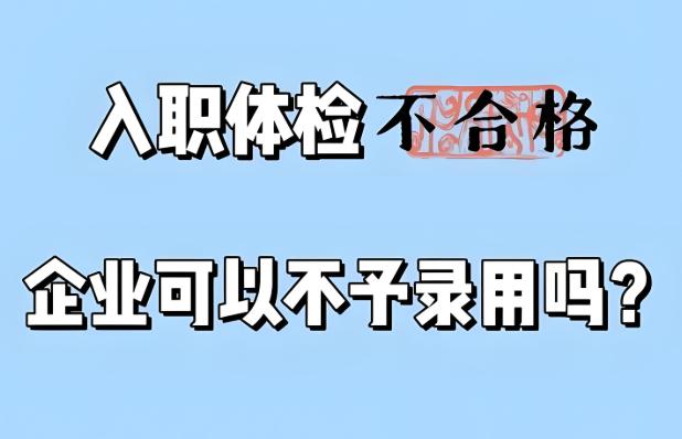入职体检不合格？别慌！一文带你了解入职体检不合格的应对策略